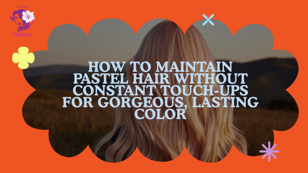 How to Maintain Pastel Hair Without Constant Touch-Ups for Gorgeous, Lasting Color